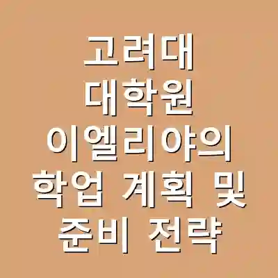고려대 대학원 이엘리야의 학업 계획 및 준비 전략