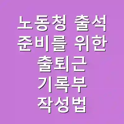 노동청 출석 준비를 위한 출퇴근 기록부 작성법