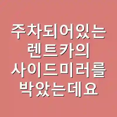 주차되어있는 렌트카의 사이드미러를 박았는데요