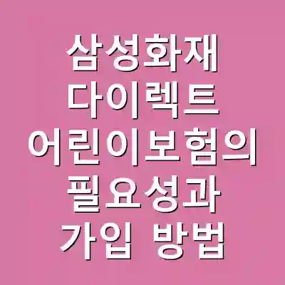 삼성화재 다이렉트 어린이보험의 필요성과 가입 방법