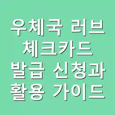 우체국 러브 체크카드 발급 신청과 활용 가이드