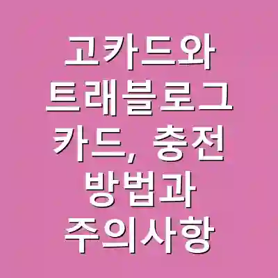 고카드와 트래블로그 카드, 충전 방법과 주의사항