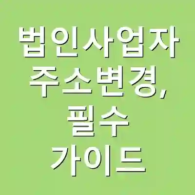 법인사업자 주소변경, 필수 가이드