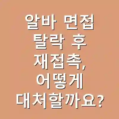 알바 면접 탈락 후 재접촉, 어떻게 대처할까요?