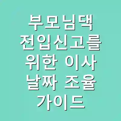 부모님댁 전입신고를 위한 이사 날짜 조율 가이드
