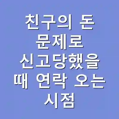 친구의 돈 문제로 신고당했을 때 연락 오는 시점