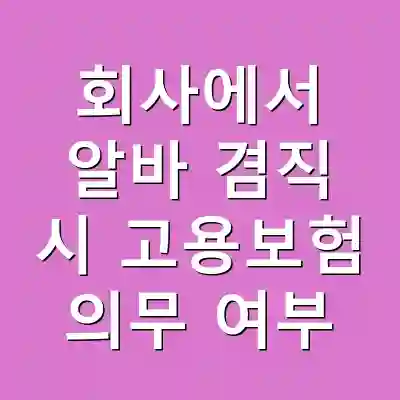 회사에서 알바 겸직 시 고용보험 의무 여부