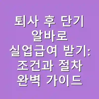 퇴사 후 단기 알바로 실업급여 받기: 조건과 절차 완벽 가이드