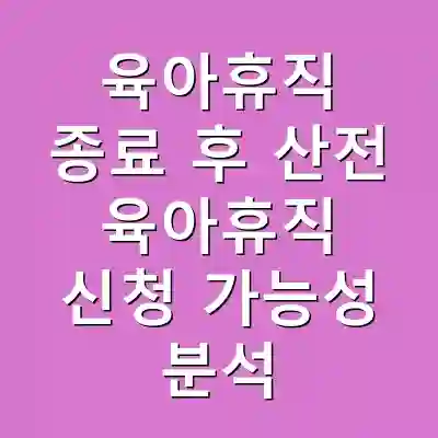 육아휴직 종료 후 산전 육아휴직 신청 가능성 분석