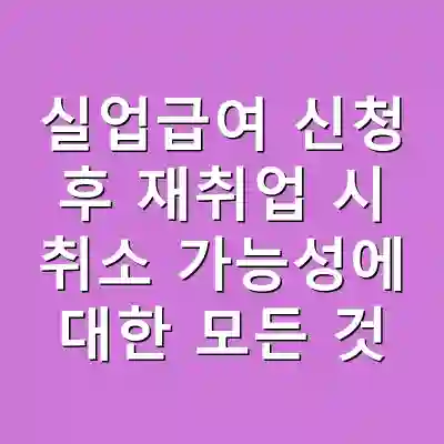 실업급여 신청 후 재취업 시 취소 가능성에 대한 모든 것