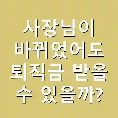 사장님이 바뀌었어도 퇴직금 받을 수 있을까?