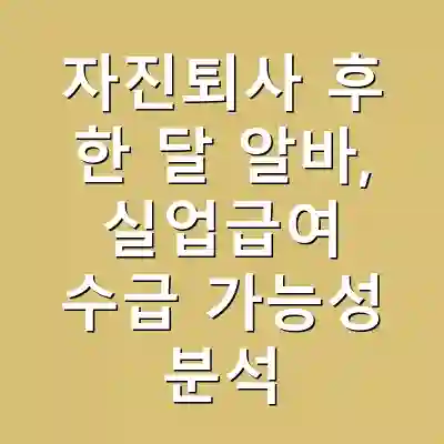 자진퇴사 후 한 달 알바, 실업급여 수급 가능성 분석
