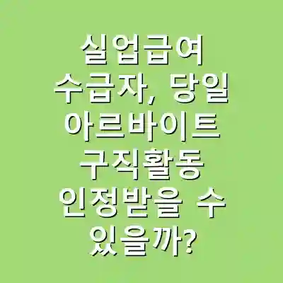 실업급여 수급자, 당일 아르바이트 구직활동 인정받을 수 있을까?