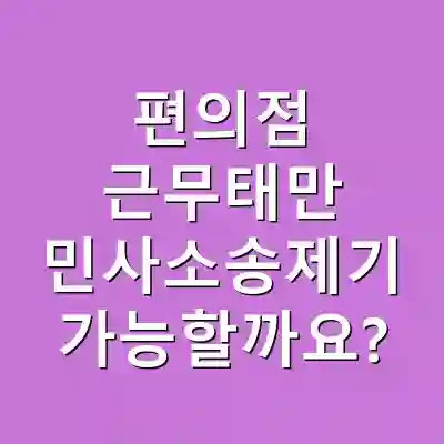 편의점 근무태만 민사소송제기 가능할까요?
