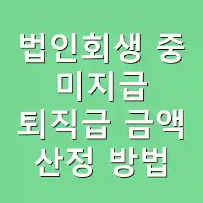 법인회생 중 미지급 퇴직급 금액 산정 방법