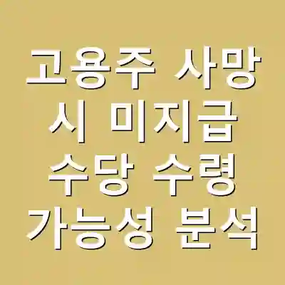 고용주 사망 시 미지급 수당 수령 가능성 분석