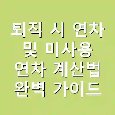 퇴직 시 연차 및 미사용 연차 계산법 완벽 가이드