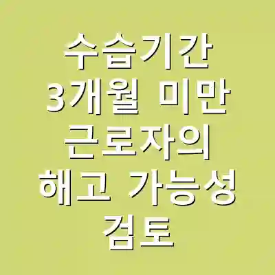 수습기간 3개월 미만 근로자의 해고 가능성 검토