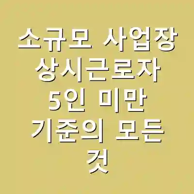 소규모 사업장 상시근로자 5인 미만 기준의 모든 것