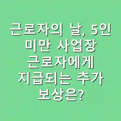 근로자의 날, 5인 미만 사업장 근로자에게 지급되는 추가 보상은?
