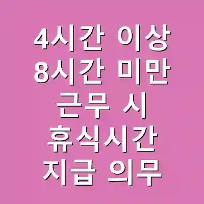 4시간 이상 8시간 미만 근무 시 휴식시간 지급 의무