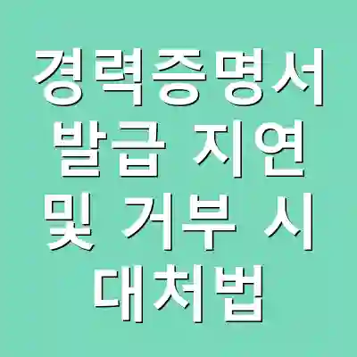 경력증명서 발급 지연 및 거부 시 대처법