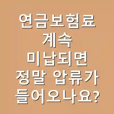 연금보험료 계속 미납되면 정말 압류가 들어오나요?