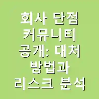 회사 단점 커뮤니티 공개: 대처 방법과 리스크 분석
