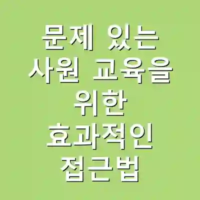 문제 있는 사원 교육을 위한 효과적인 접근법