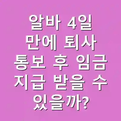 알바 4일 만에 퇴사 통보 후 임금 지급 받을 수 있을까?