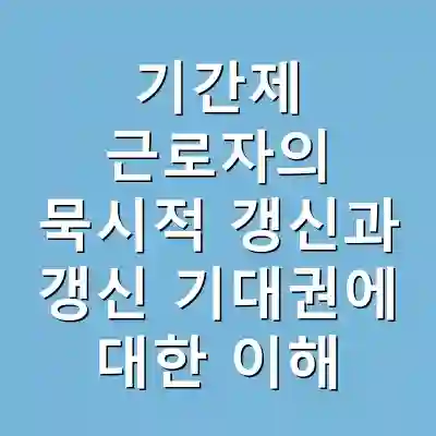 기간제 근로자의 묵시적 갱신과 갱신 기대권에 대한 이해