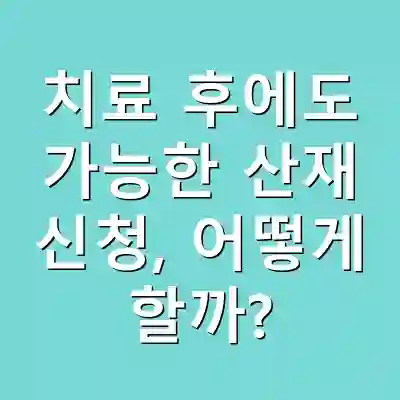 치료 후에도 가능한 산재 신청, 어떻게 할까?