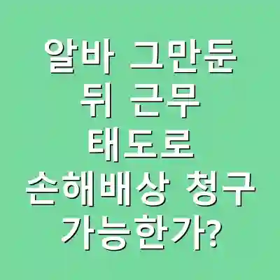 알바 그만둔 뒤 근무 태도로 손해배상 청구 가능한가?
