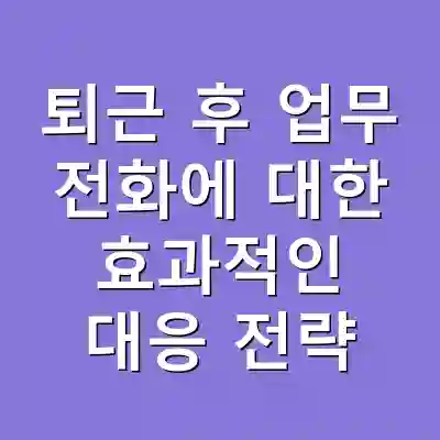 퇴근 후 업무 전화에 대한 효과적인 대응 전략