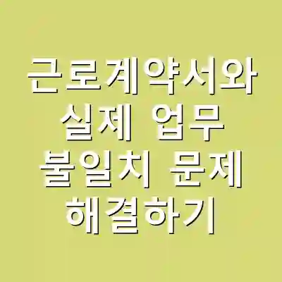 근로계약서와 실제 업무 불일치 문제 해결하기