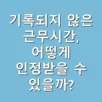 기록되지 않은 근무시간, 어떻게 인정받을 수 있을까?