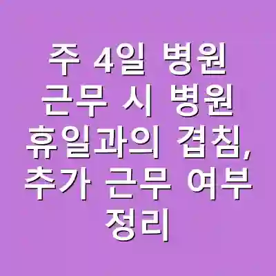 주 4일 병원 근무 시 병원 휴일과의 겹침, 추가 근무 여부 정리