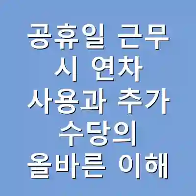 공휴일 근무 시 연차 사용과 추가 수당의 올바른 이해