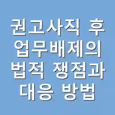 권고사직 후 업무배제의 법적 쟁점과 대응 방법