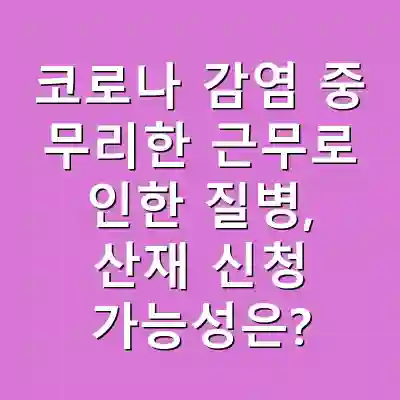 코로나 감염 중 무리한 근무로 인한 질병, 산재 신청 가능성은?